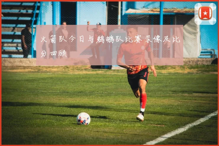 火箭队今日与鹈鹕队比赛录像及比分回顾