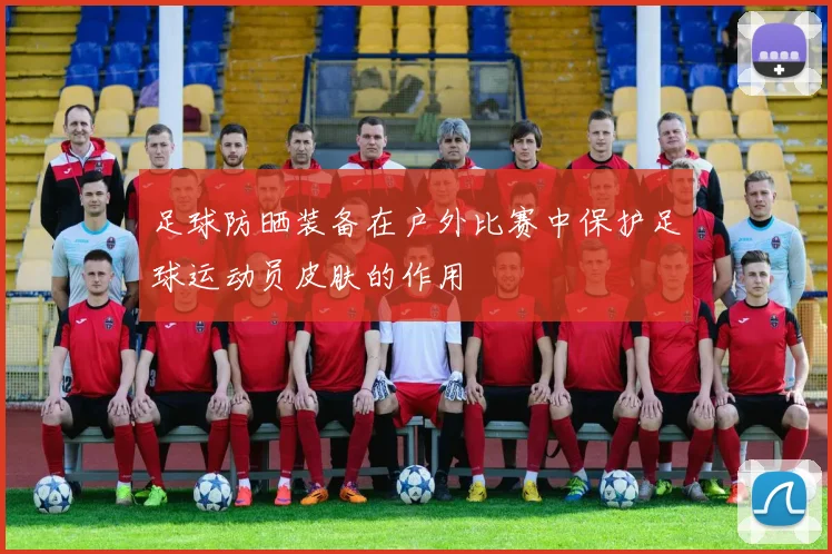 足球防晒装备在户外比赛中保护足球运动员皮肤的作用