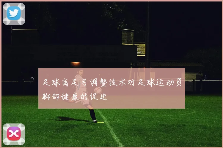 足球高足弓调整技术对足球运动员脚部健康的促进