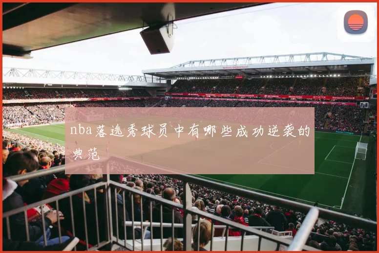 nba落选秀球员中有哪些成功逆袭的典范