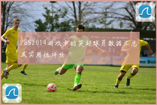 PES2014游戏中的英超球员数据汇总及实用性评价