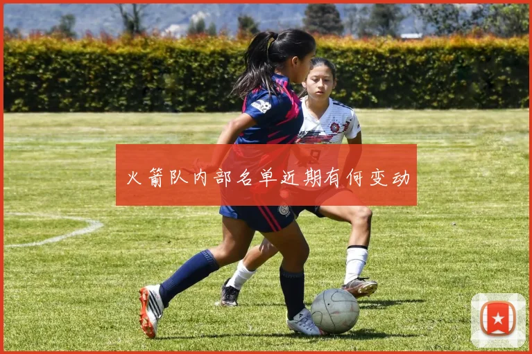 火箭队内部名单近期有何变动