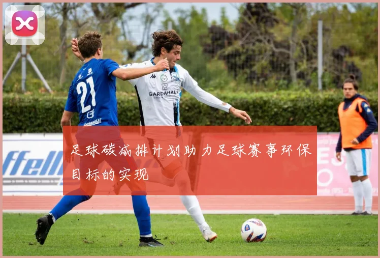 足球碳减排计划助力足球赛事环保目标的实现