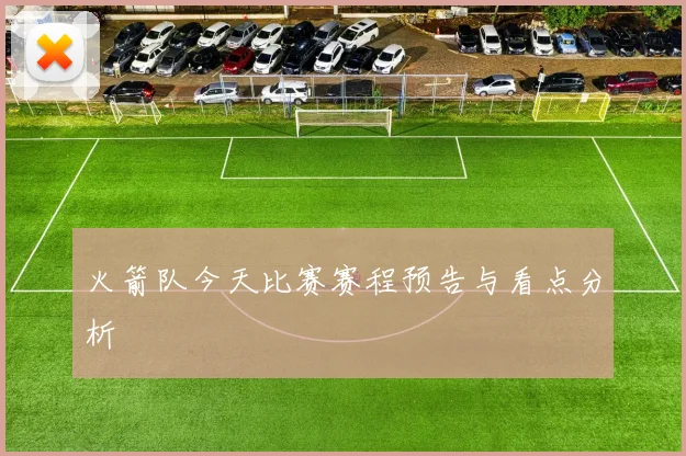 火箭队今天比赛赛程预告与看点分析